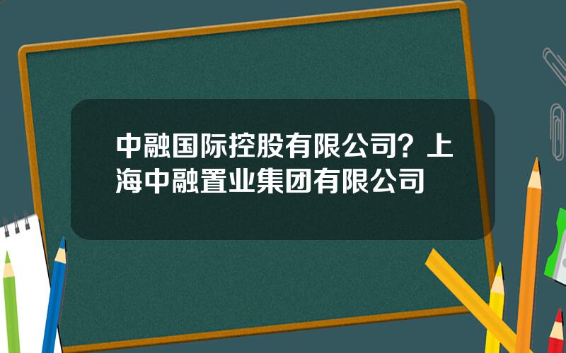 中融国际控股有限公司？上海中融置业集团有限公司