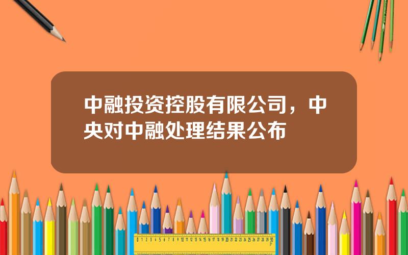 中融投资控股有限公司，中央对中融处理结果公布