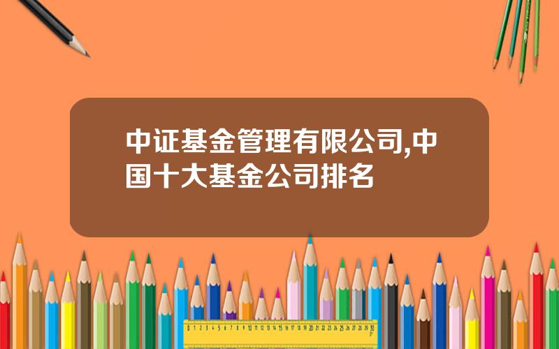 中证基金管理有限公司,中国十大基金公司排名