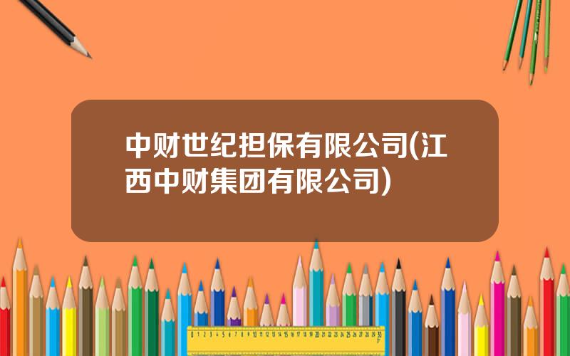 中财世纪担保有限公司(江西中财集团有限公司)