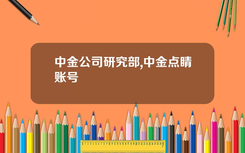 中金公司研究部,中金点睛账号