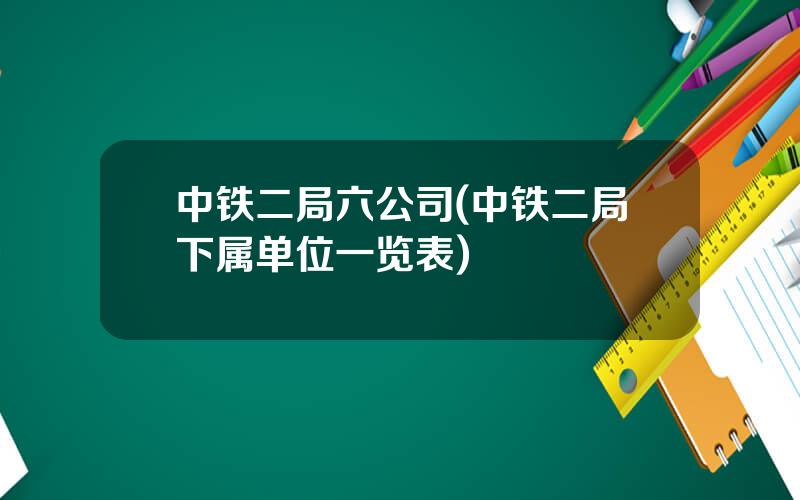 中铁二局六公司(中铁二局下属单位一览表)