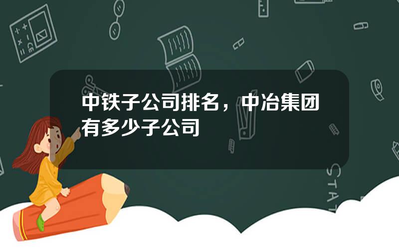 中铁子公司排名，中冶集团有多少子公司