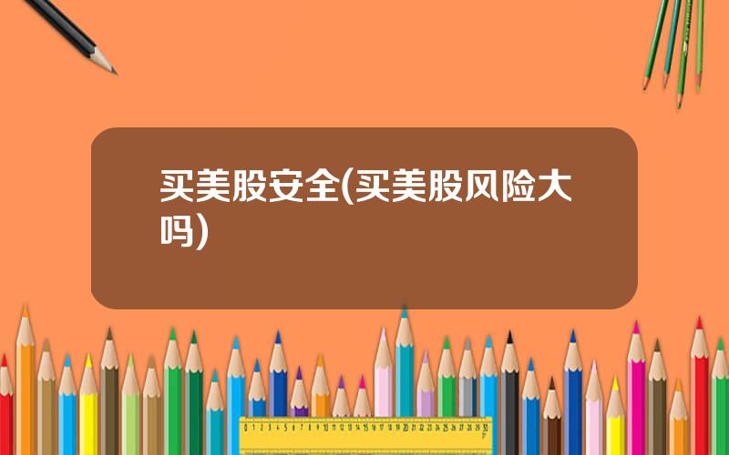 买美股安全(买美股风险大吗)