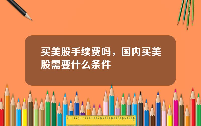 买美股手续费吗，国内买美股需要什么条件