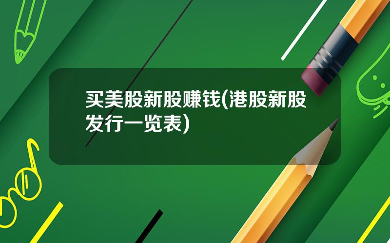 买美股新股赚钱(港股新股发行一览表)
