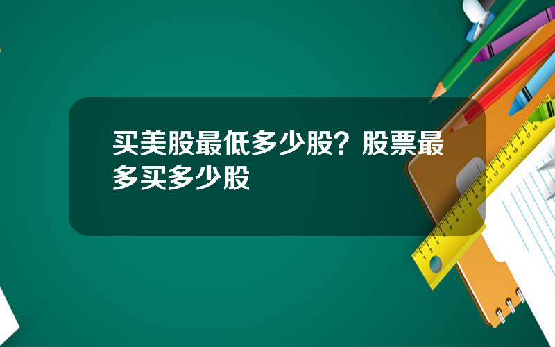 买美股最低多少股？股票最多买多少股
