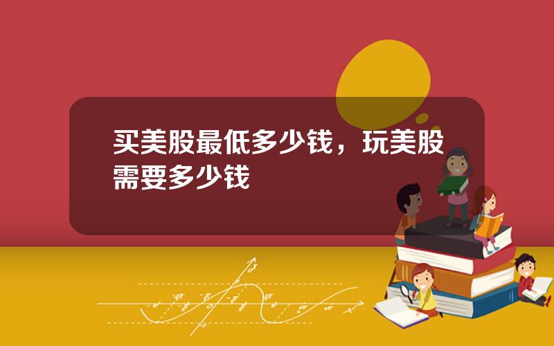 买美股最低多少钱，玩美股需要多少钱