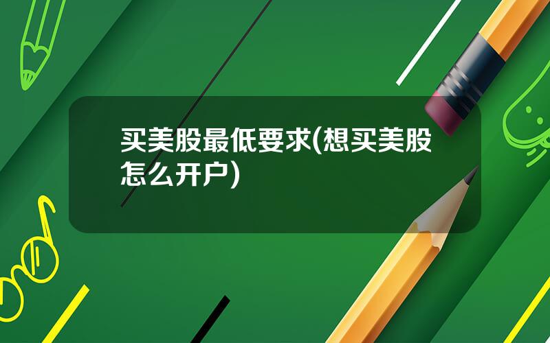 买美股最低要求(想买美股怎么开户)