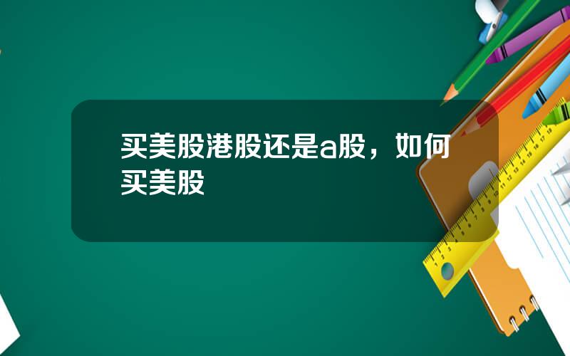 买美股港股还是a股，如何买美股