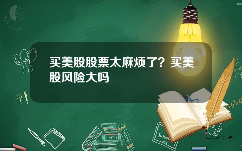 买美股股票太麻烦了？买美股风险大吗