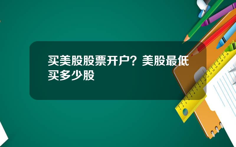 买美股股票开户？美股最低买多少股