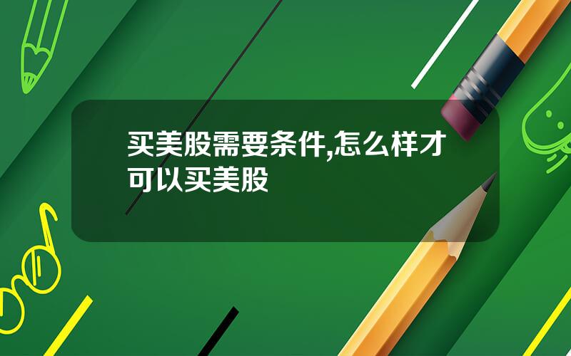 买美股需要条件,怎么样才可以买美股