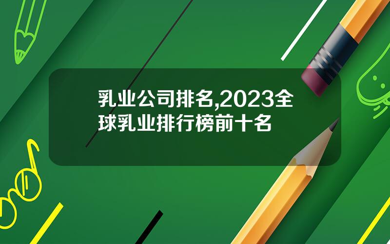 乳业公司排名,2023全球乳业排行榜前十名
