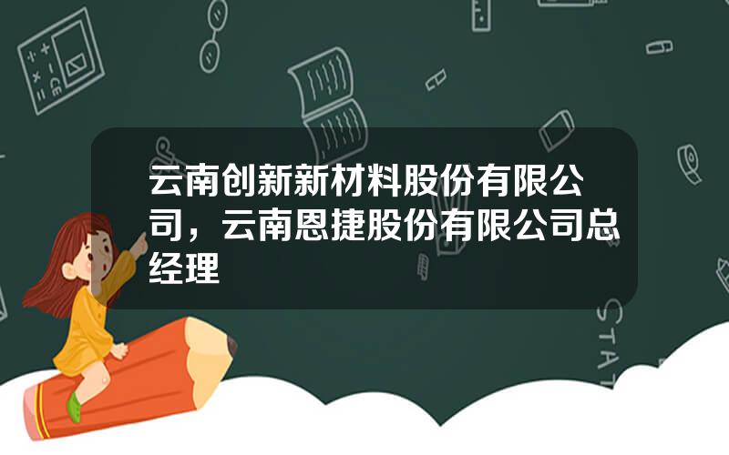 云南创新新材料股份有限公司，云南恩捷股份有限公司总经理