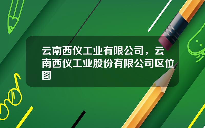 云南西仪工业有限公司，云南西仪工业股份有限公司区位图