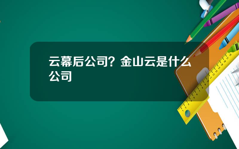 云幕后公司？金山云是什么公司