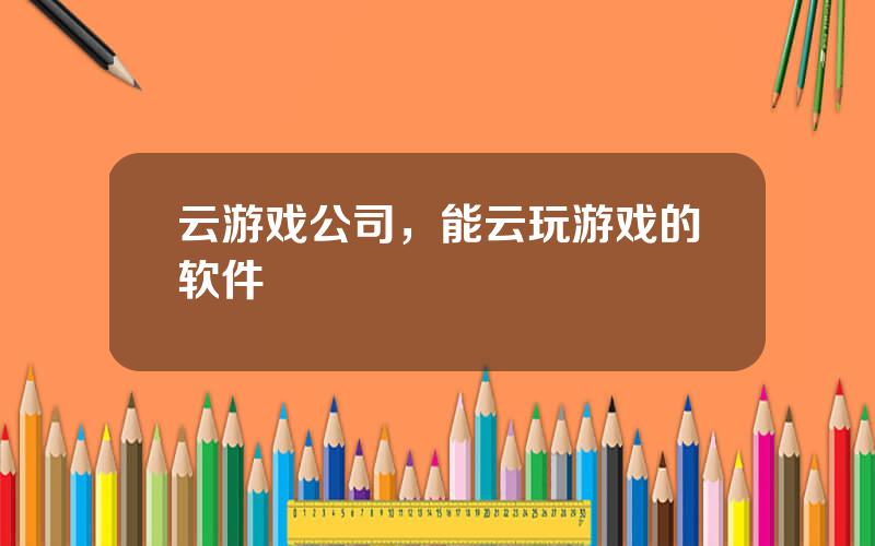 云游戏公司，能云玩游戏的软件