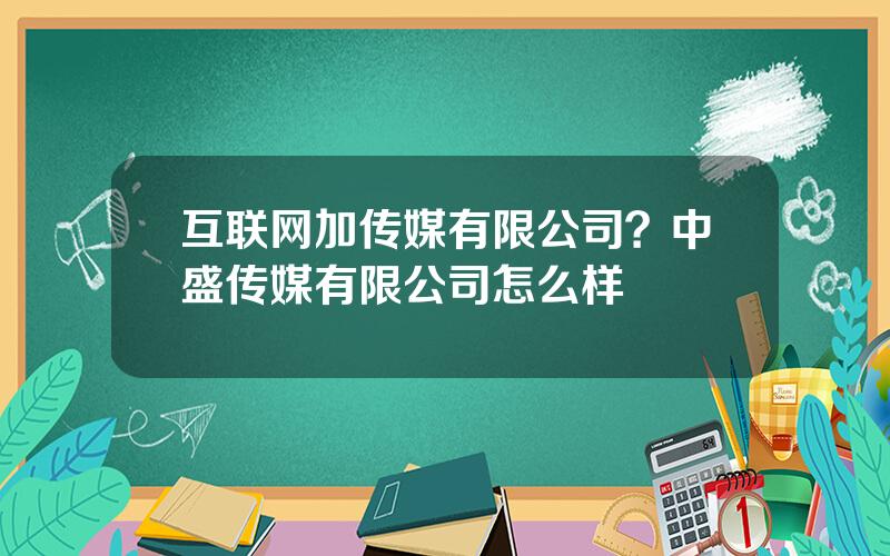 互联网加传媒有限公司？中盛传媒有限公司怎么样