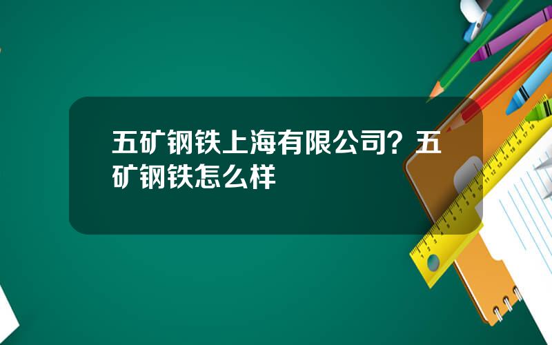 五矿钢铁上海有限公司？五矿钢铁怎么样