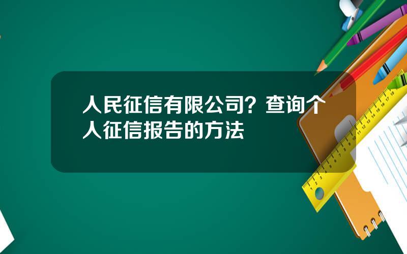 人民征信有限公司？查询个人征信报告的方法