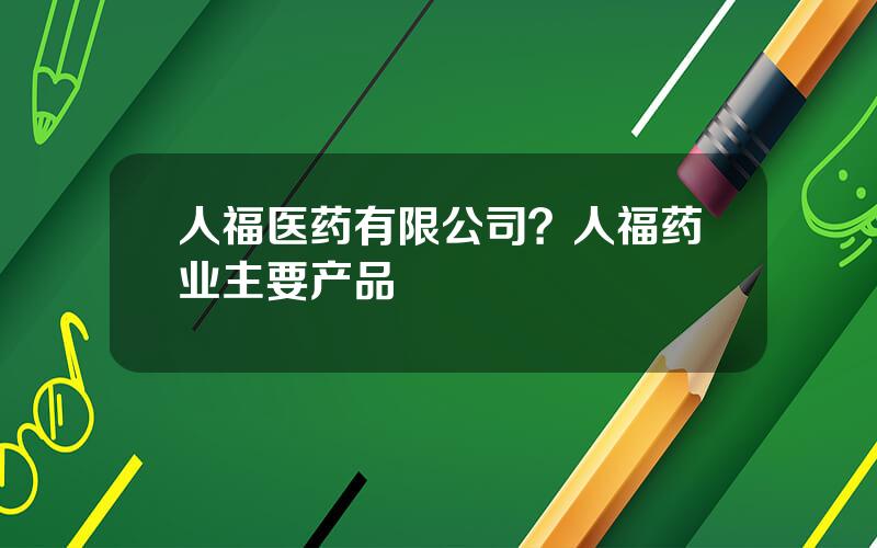 人福医药有限公司？人福药业主要产品
