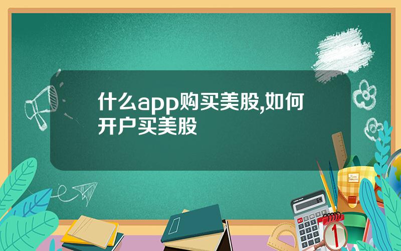 什么app购买美股,如何开户买美股