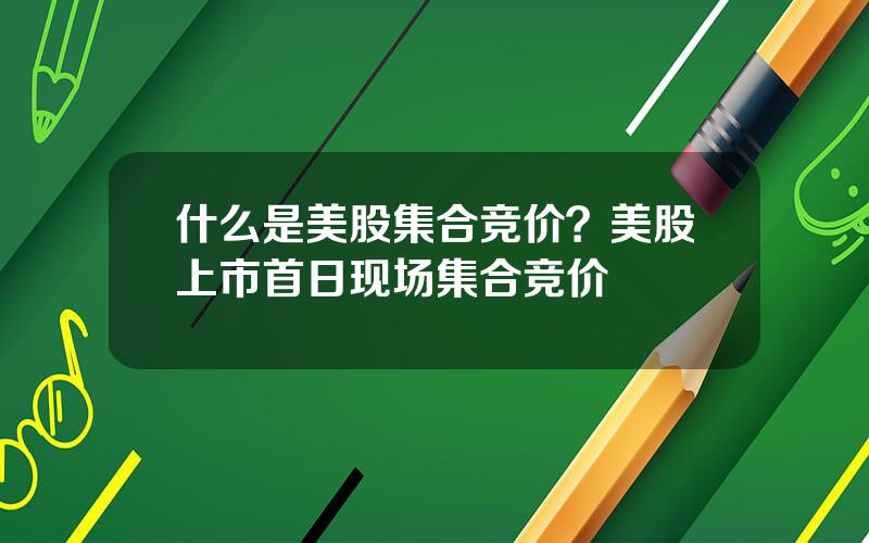 什么是美股集合竞价？美股上市首日现场集合竞价