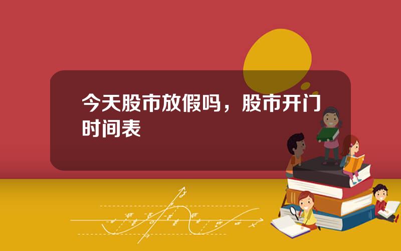 今天股市放假吗，股市开门时间表