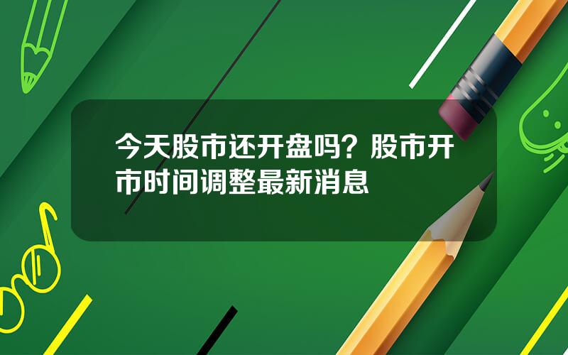 今天股市还开盘吗？股市开市时间调整最新消息