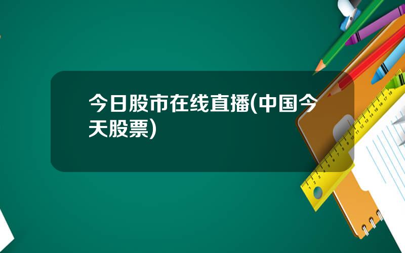 今日股市在线直播(中国今天股票)