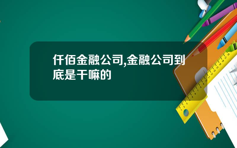 仟佰金融公司,金融公司到底是干嘛的