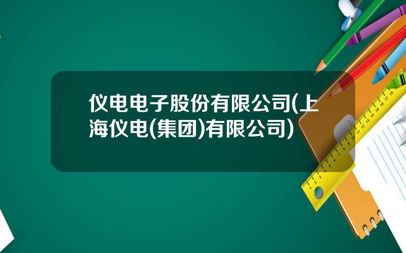 仪电电子股份有限公司(上海仪电(集团)有限公司)