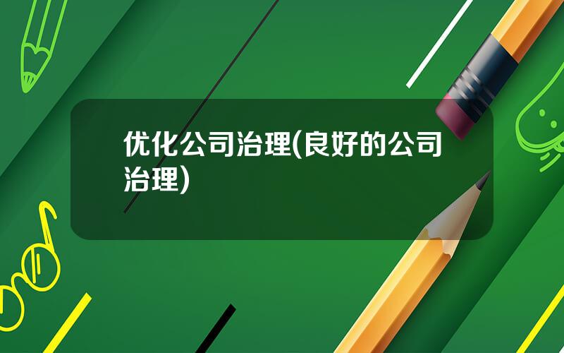 优化公司治理(良好的公司治理)