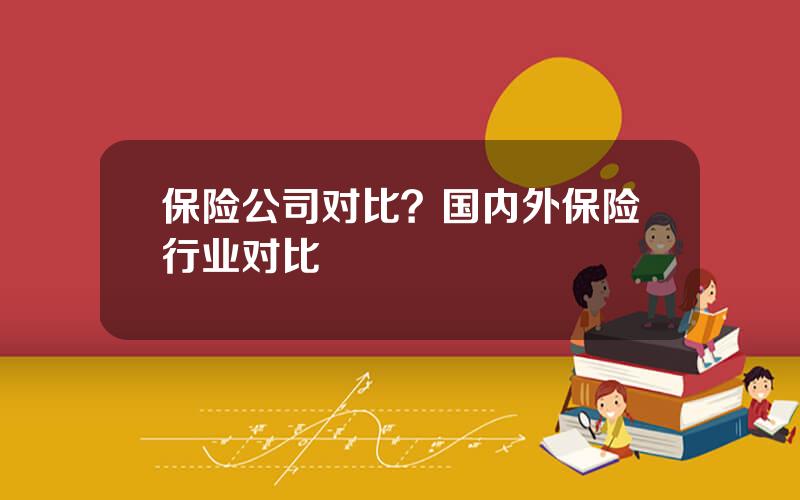 保险公司对比？国内外保险行业对比