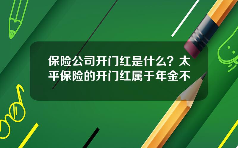保险公司开门红是什么？太平保险的开门红属于年金不