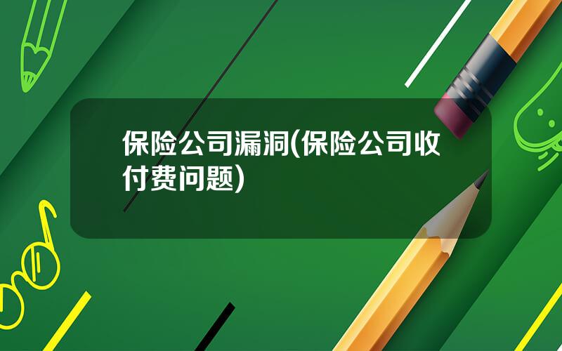 保险公司漏洞(保险公司收付费问题)