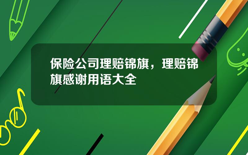 保险公司理赔锦旗，理赔锦旗感谢用语大全