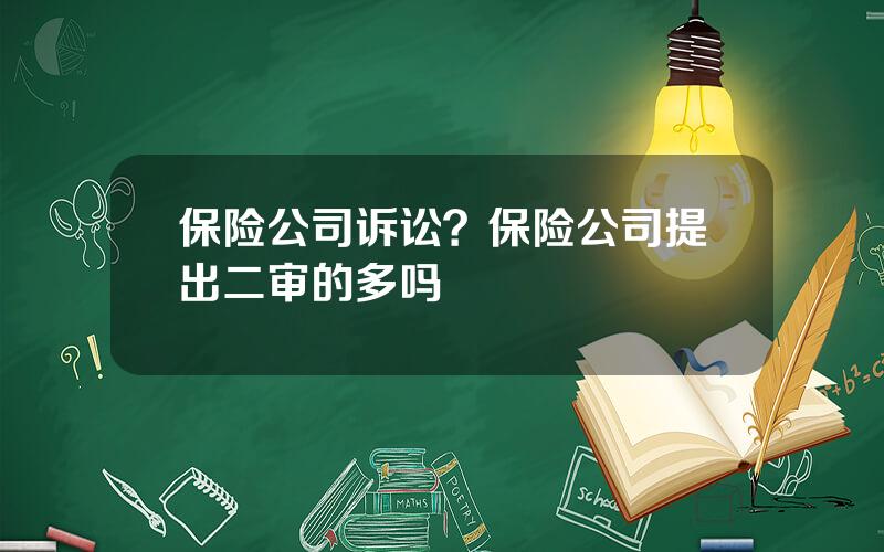 保险公司诉讼？保险公司提出二审的多吗