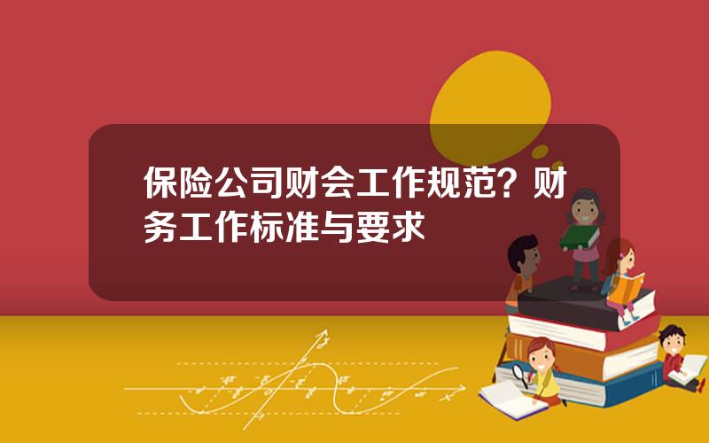 保险公司财会工作规范？财务工作标准与要求