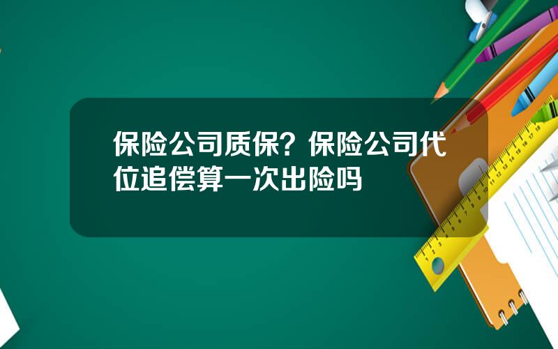 保险公司质保？保险公司代位追偿算一次出险吗