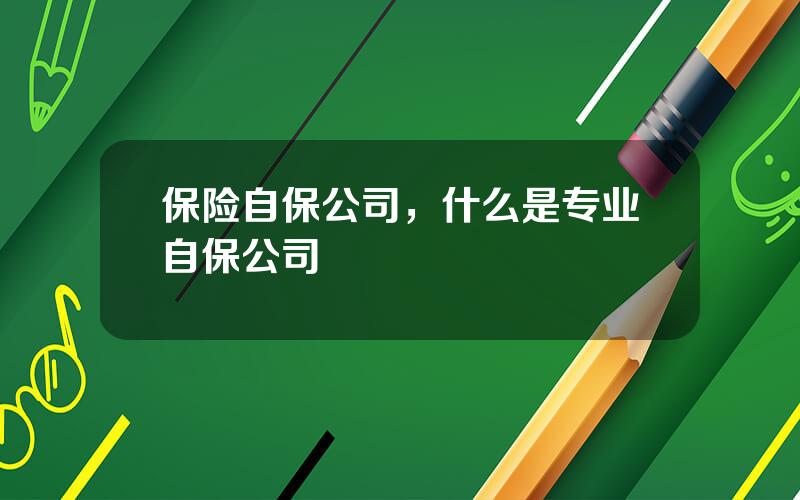 保险自保公司，什么是专业自保公司