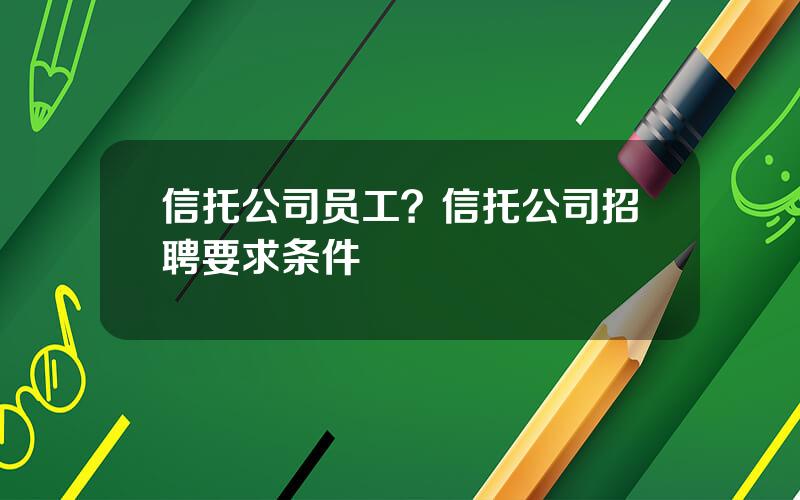 信托公司员工？信托公司招聘要求条件
