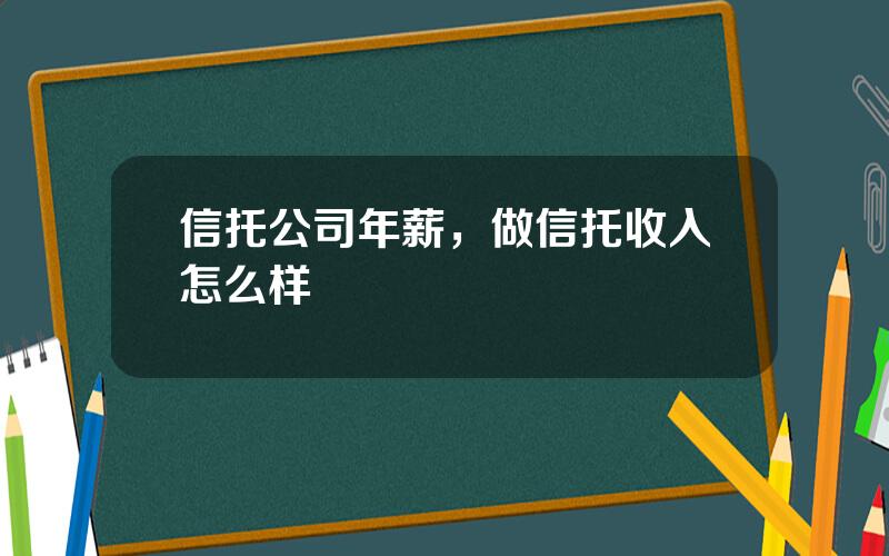 信托公司年薪，做信托收入怎么样
