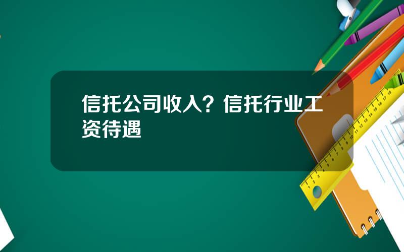 信托公司收入？信托行业工资待遇