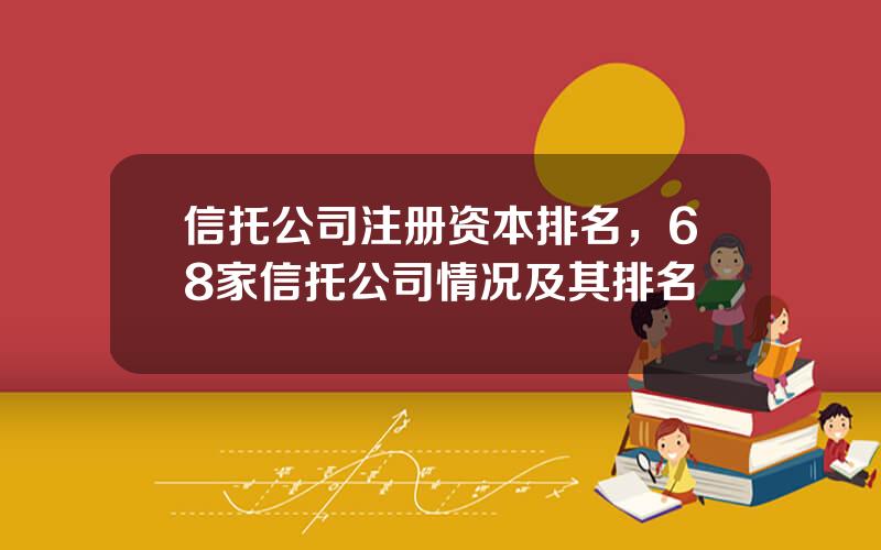 信托公司注册资本排名，68家信托公司情况及其排名