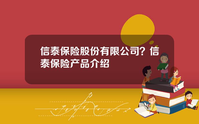 信泰保险股份有限公司？信泰保险产品介绍