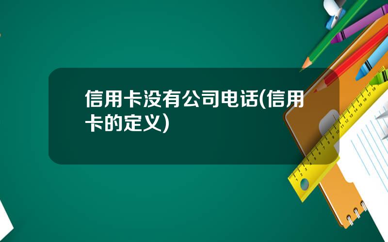 信用卡没有公司电话(信用卡的定义)
