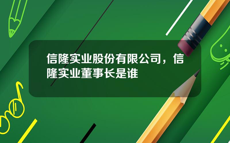 信隆实业股份有限公司，信隆实业董事长是谁
