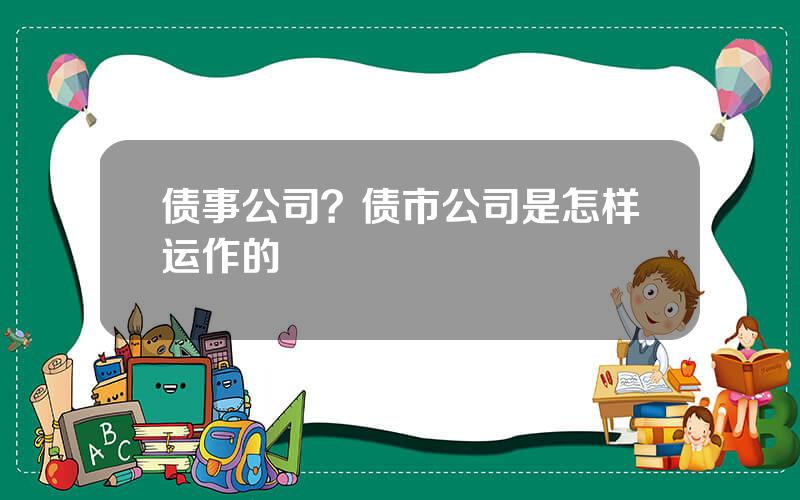 债事公司？债市公司是怎样运作的